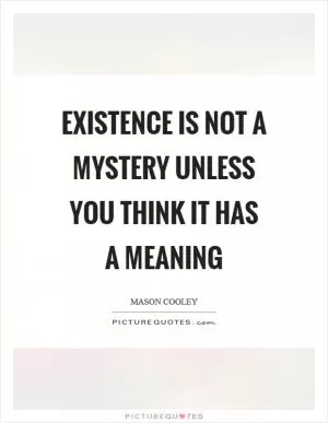 Existence is not a mystery unless you think it has a meaning Picture Quote #1