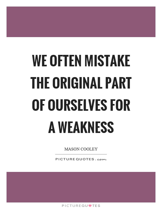 We often mistake the original part of ourselves for a weakness Picture Quote #1