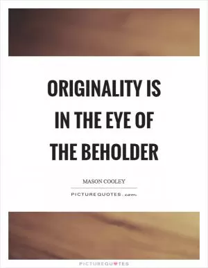 Originality is in the eye of the beholder Picture Quote #1