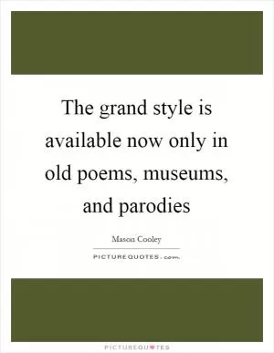 The grand style is available now only in old poems, museums, and parodies Picture Quote #1