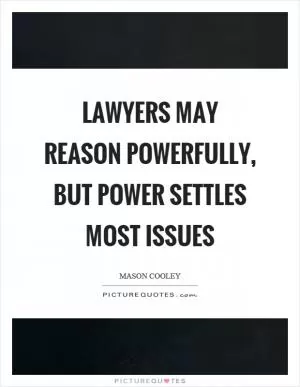 Lawyers may reason powerfully, but power settles most issues Picture Quote #1