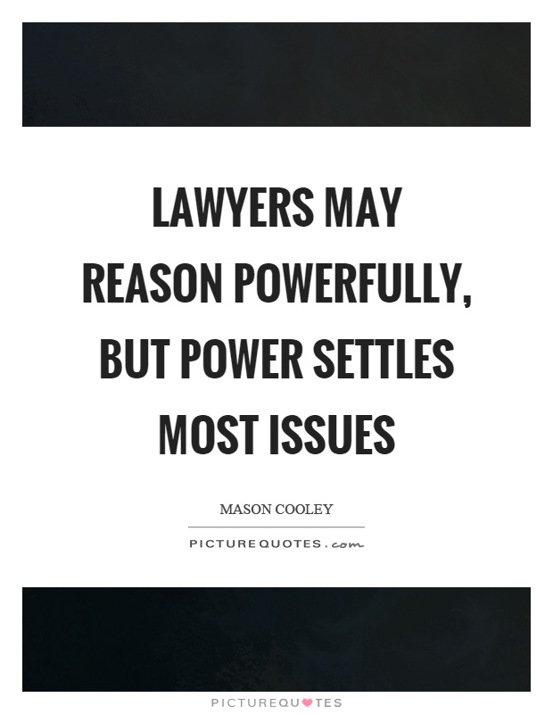Lawyers may reason powerfully, but power settles most issues Picture Quote #1