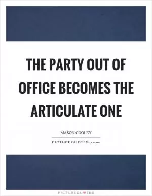 The party out of office becomes the articulate one Picture Quote #1