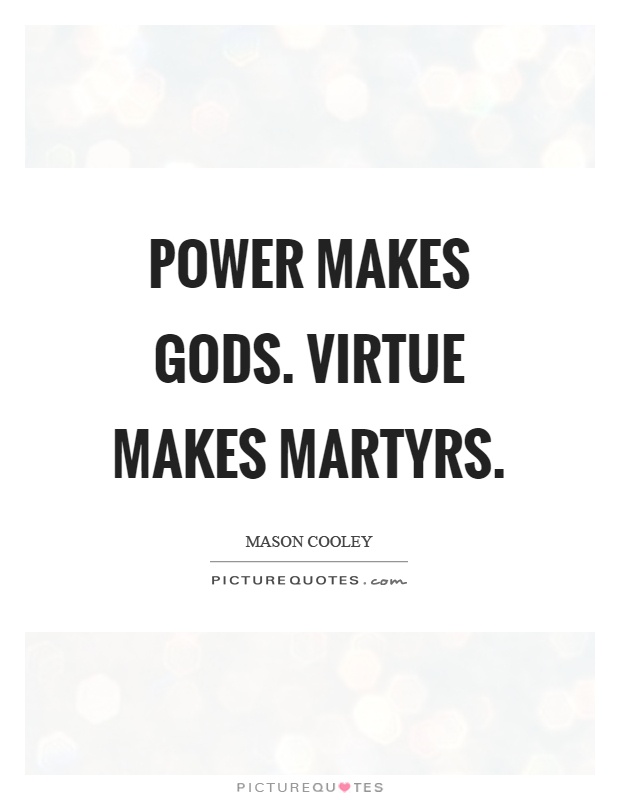 Power makes gods. Virtue makes martyrs Picture Quote #1