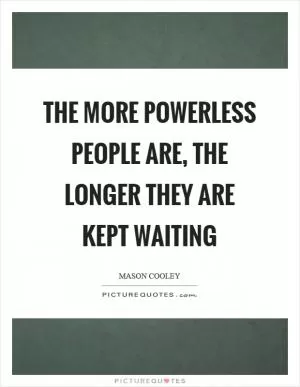 The more powerless people are, the longer they are kept waiting Picture Quote #1
