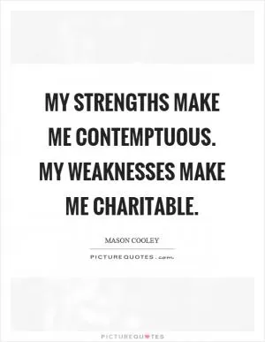 My strengths make me contemptuous. My weaknesses make me charitable Picture Quote #1