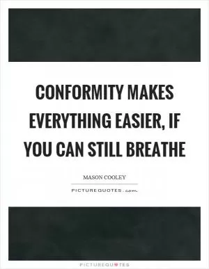 Conformity makes everything easier, if you can still breathe Picture Quote #1