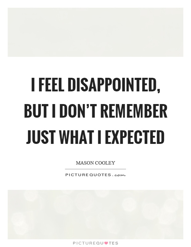 I feel disappointed, but I don't remember just what I expected Picture Quote #1