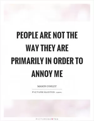 People are not the way they are primarily in order to annoy me Picture Quote #1