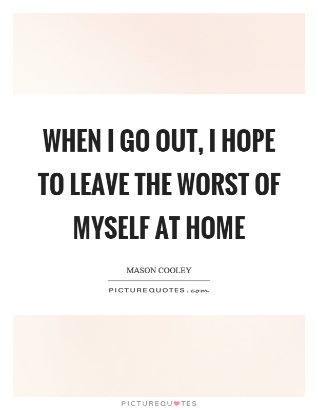 When I go out, I hope to leave the worst of myself at home Picture Quote #1