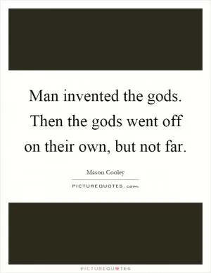 Man invented the gods. Then the gods went off on their own, but not far Picture Quote #1