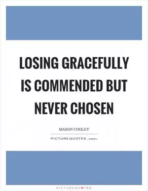 Losing gracefully is commended but never chosen Picture Quote #1