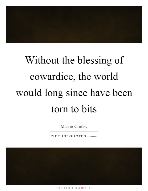 Without the blessing of cowardice, the world would long since have been torn to bits Picture Quote #1