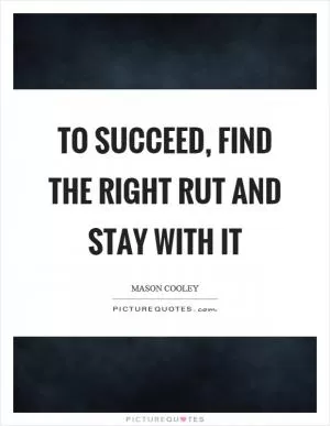 To succeed, find the right rut and stay with it Picture Quote #1
