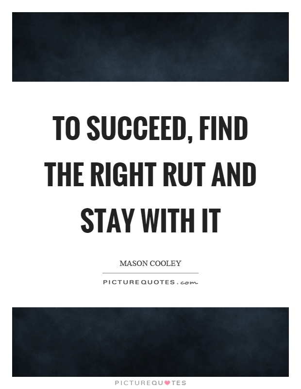 To succeed, find the right rut and stay with it Picture Quote #1