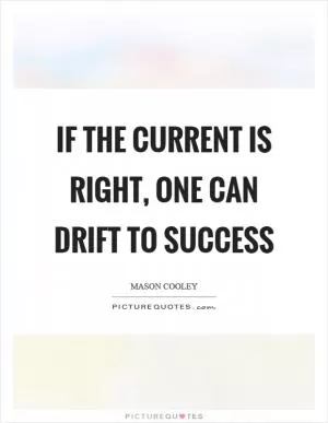 If the current is right, one can drift to success Picture Quote #1