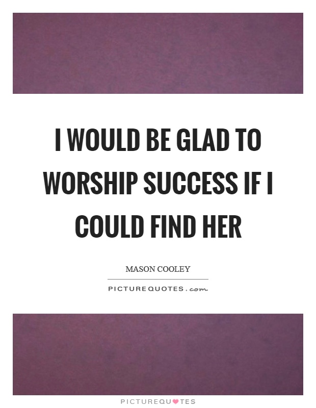 I would be glad to worship success if I could find her Picture Quote #1