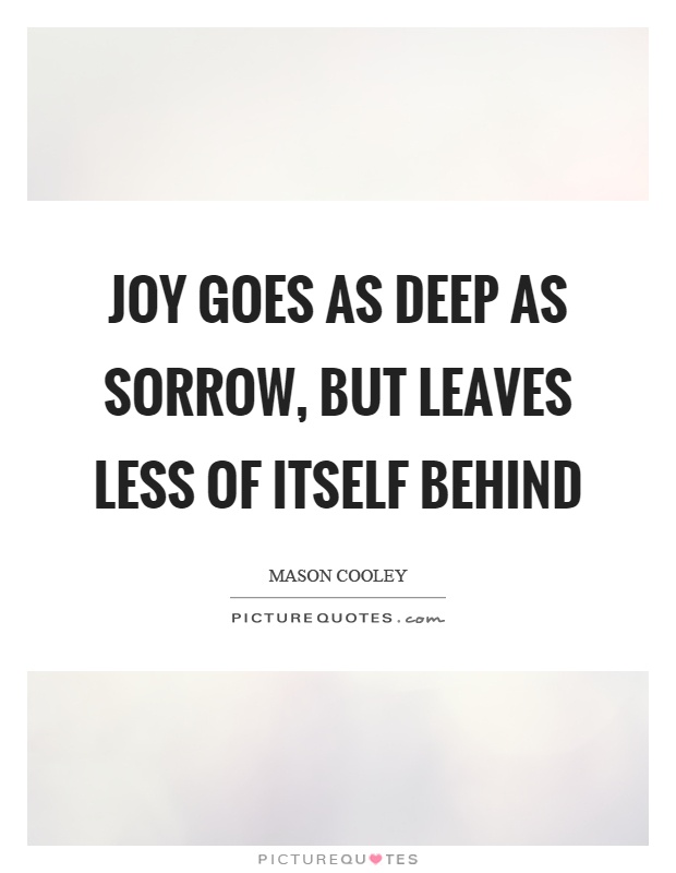 Joy goes as deep as sorrow, but leaves less of itself behind Picture Quote #1