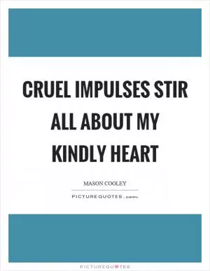 Cruel impulses stir all about my kindly heart Picture Quote #1