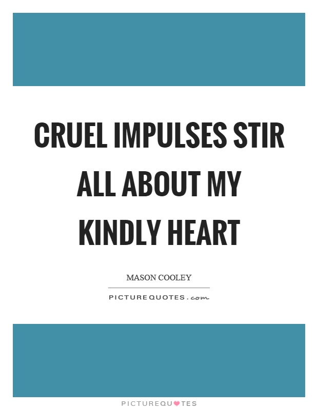Cruel impulses stir all about my kindly heart Picture Quote #1