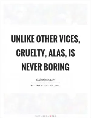 Unlike other vices, cruelty, alas, is never boring Picture Quote #1