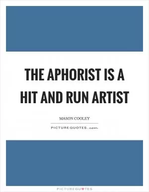 The aphorist is a hit and run artist Picture Quote #1