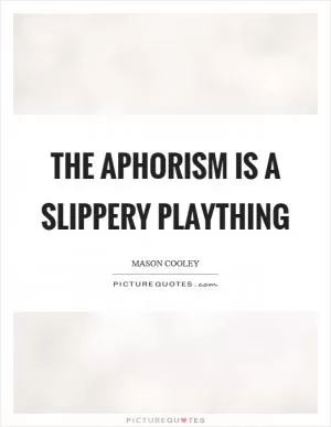 The aphorism is a slippery plaything Picture Quote #1