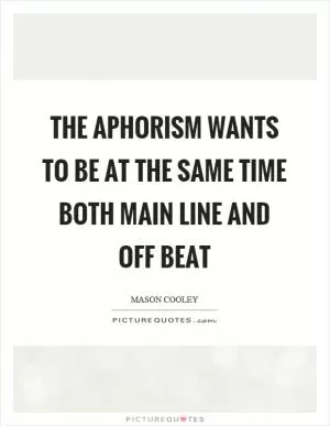 The aphorism wants to be at the same time both main line and off beat Picture Quote #1