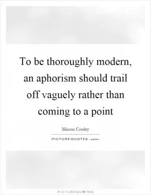 To be thoroughly modern, an aphorism should trail off vaguely rather than coming to a point Picture Quote #1