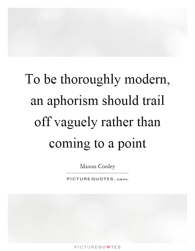 To be thoroughly modern, an aphorism should trail off vaguely rather than coming to a point Picture Quote #1