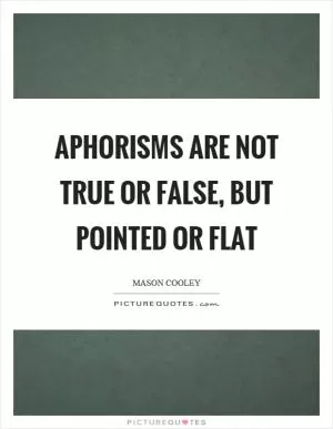 Aphorisms are not true or false, but pointed or flat Picture Quote #1
