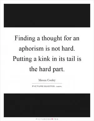 Finding a thought for an aphorism is not hard. Putting a kink in its tail is the hard part Picture Quote #1