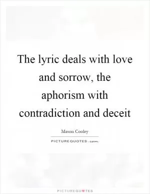 The lyric deals with love and sorrow, the aphorism with contradiction and deceit Picture Quote #1