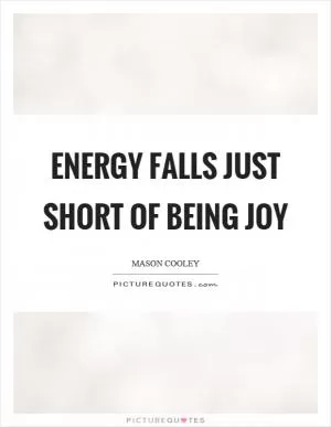 Energy falls just short of being joy Picture Quote #1