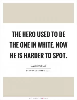 The hero used to be the one in white. Now he is harder to spot Picture Quote #1