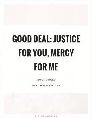 Good deal: justice for you, mercy for me Picture Quote #1