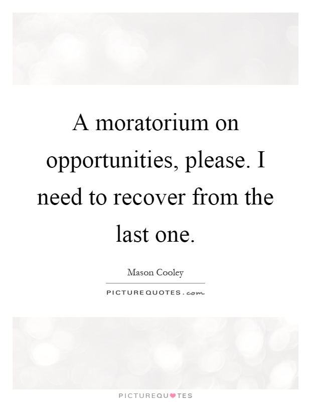 A moratorium on opportunities, please. I need to recover from the last one Picture Quote #1