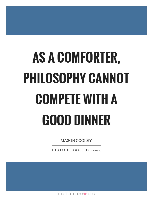 As a comforter, philosophy cannot compete with a good dinner Picture Quote #1
