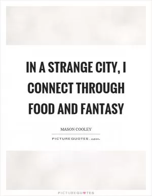 In a strange city, I connect through food and fantasy Picture Quote #1