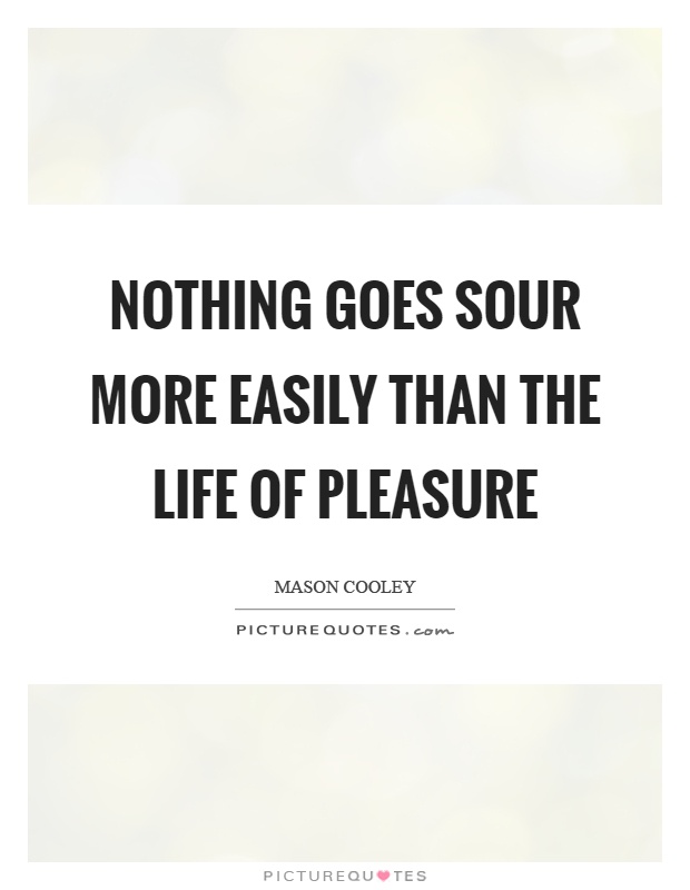 Nothing goes sour more easily than the life of pleasure Picture Quote #1