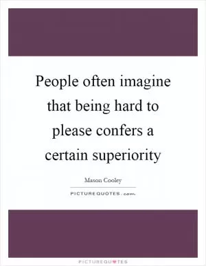 People often imagine that being hard to please confers a certain superiority Picture Quote #1