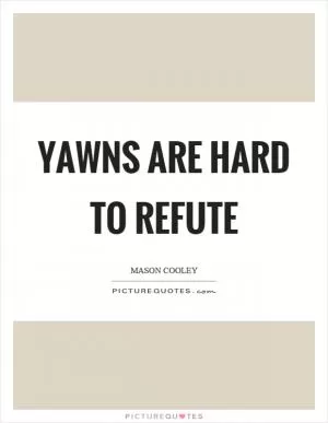 Yawns are hard to refute Picture Quote #1