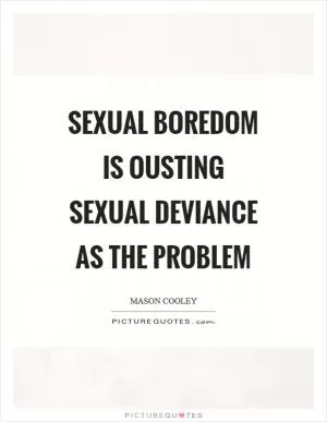 Sexual boredom is ousting sexual deviance as the problem Picture Quote #1