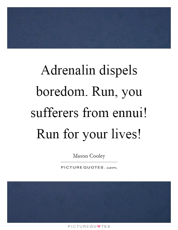 Adrenalin dispels boredom. Run, you sufferers from ennui! Run for your lives! Picture Quote #1