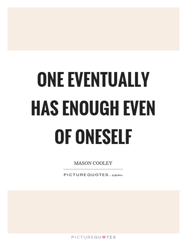 One eventually has enough even of oneself Picture Quote #1
