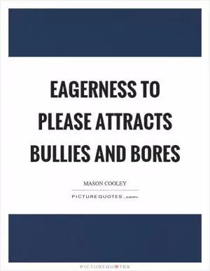 Eagerness to please attracts bullies and bores Picture Quote #1