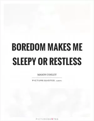 Boredom makes me sleepy or restless Picture Quote #1