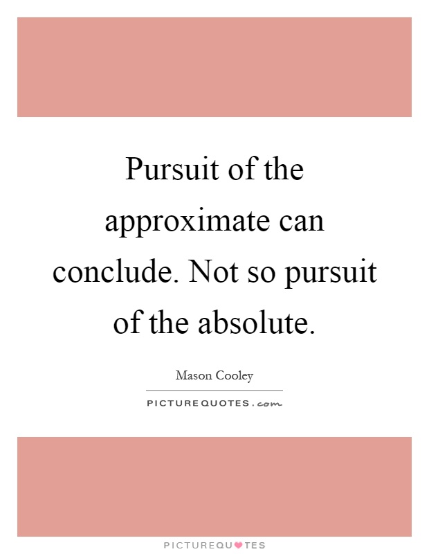 Pursuit of the approximate can conclude. Not so pursuit of the absolute Picture Quote #1