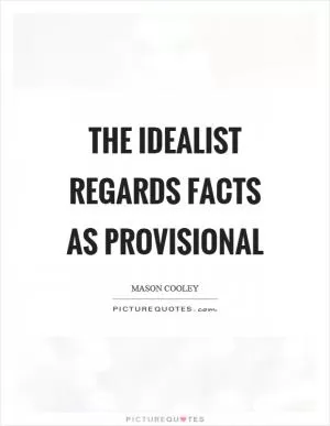 The idealist regards facts as provisional Picture Quote #1