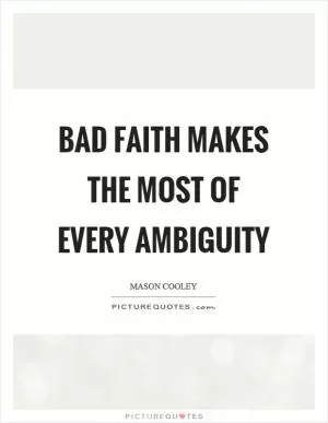 Bad faith makes the most of every ambiguity Picture Quote #1